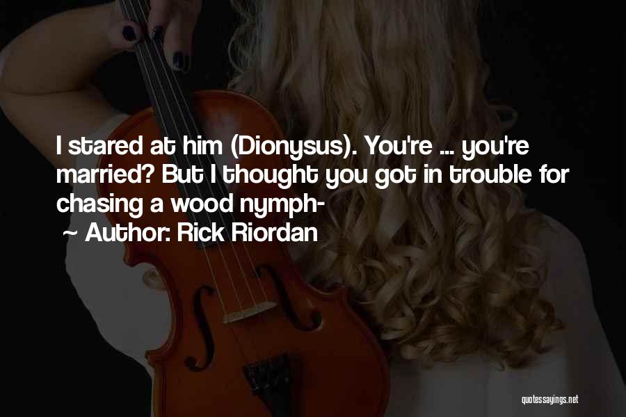 Rick Riordan Quotes: I Stared At Him (dionysus). You're ... You're Married? But I Thought You Got In Trouble For Chasing A Wood