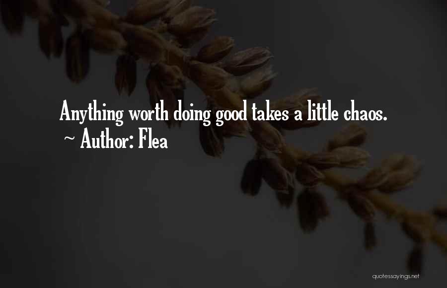 Flea Quotes: Anything Worth Doing Good Takes A Little Chaos.