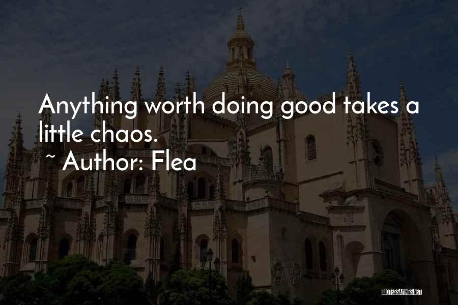 Flea Quotes: Anything Worth Doing Good Takes A Little Chaos.