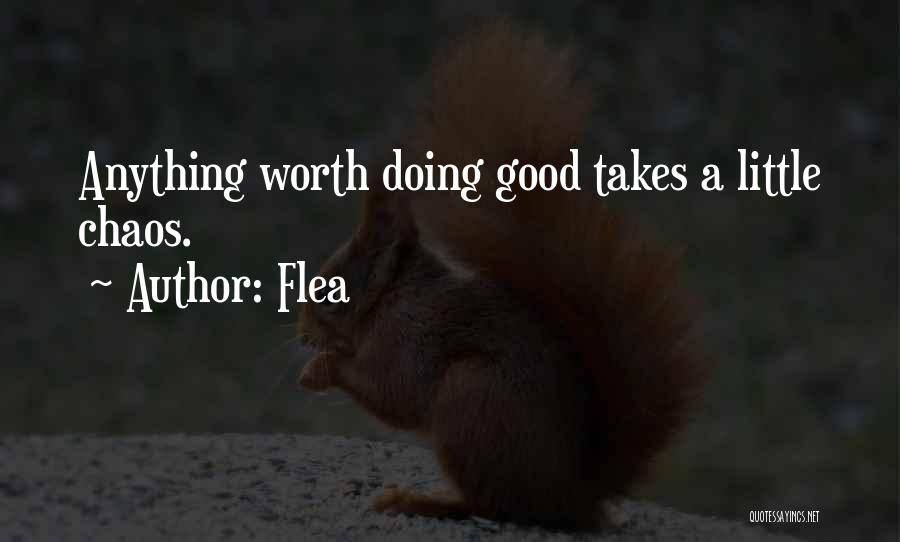 Flea Quotes: Anything Worth Doing Good Takes A Little Chaos.