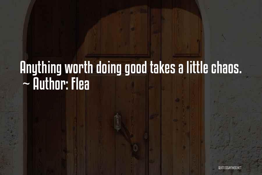 Flea Quotes: Anything Worth Doing Good Takes A Little Chaos.