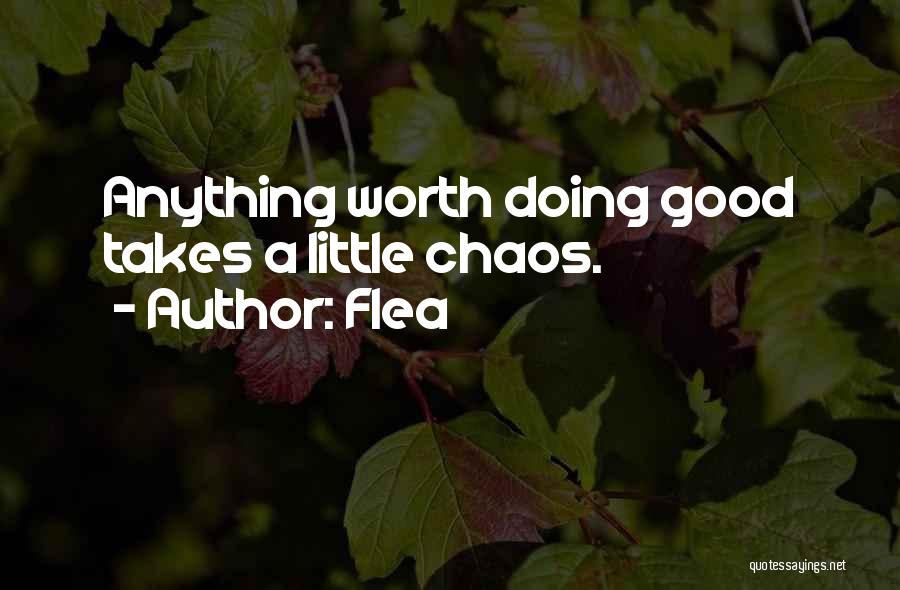 Flea Quotes: Anything Worth Doing Good Takes A Little Chaos.