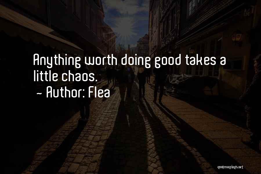 Flea Quotes: Anything Worth Doing Good Takes A Little Chaos.