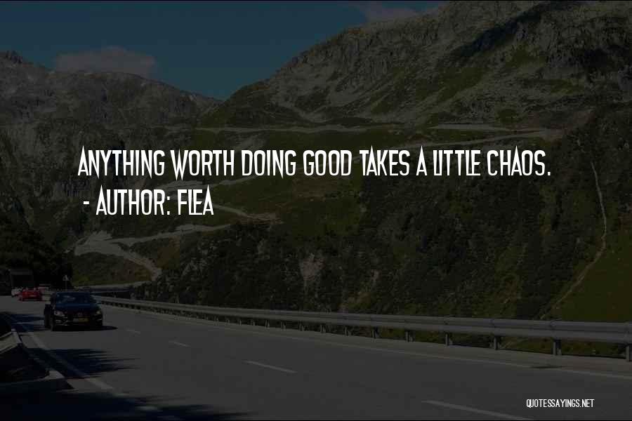 Flea Quotes: Anything Worth Doing Good Takes A Little Chaos.