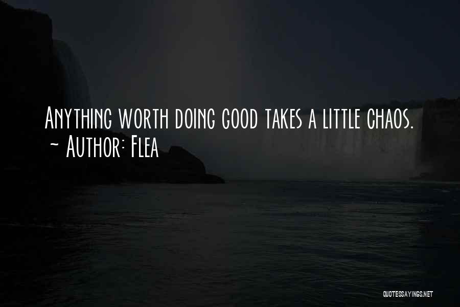 Flea Quotes: Anything Worth Doing Good Takes A Little Chaos.