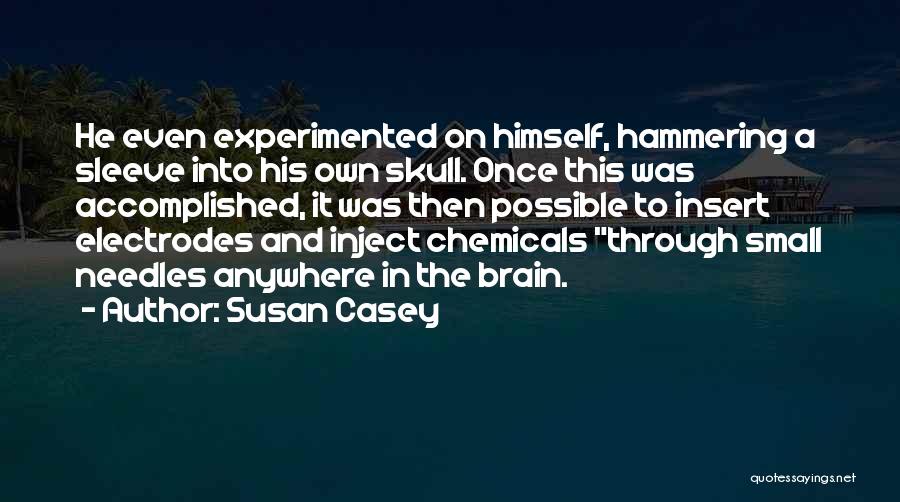 Susan Casey Quotes: He Even Experimented On Himself, Hammering A Sleeve Into His Own Skull. Once This Was Accomplished, It Was Then Possible
