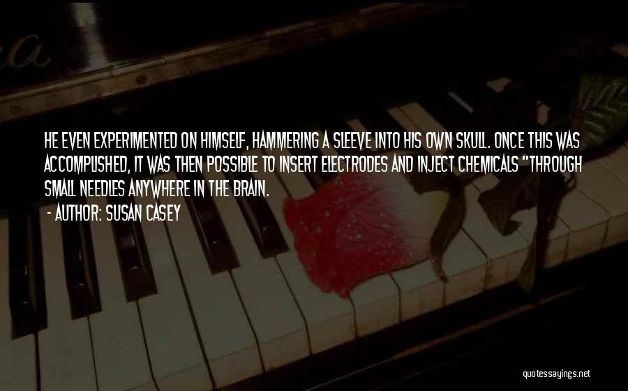 Susan Casey Quotes: He Even Experimented On Himself, Hammering A Sleeve Into His Own Skull. Once This Was Accomplished, It Was Then Possible