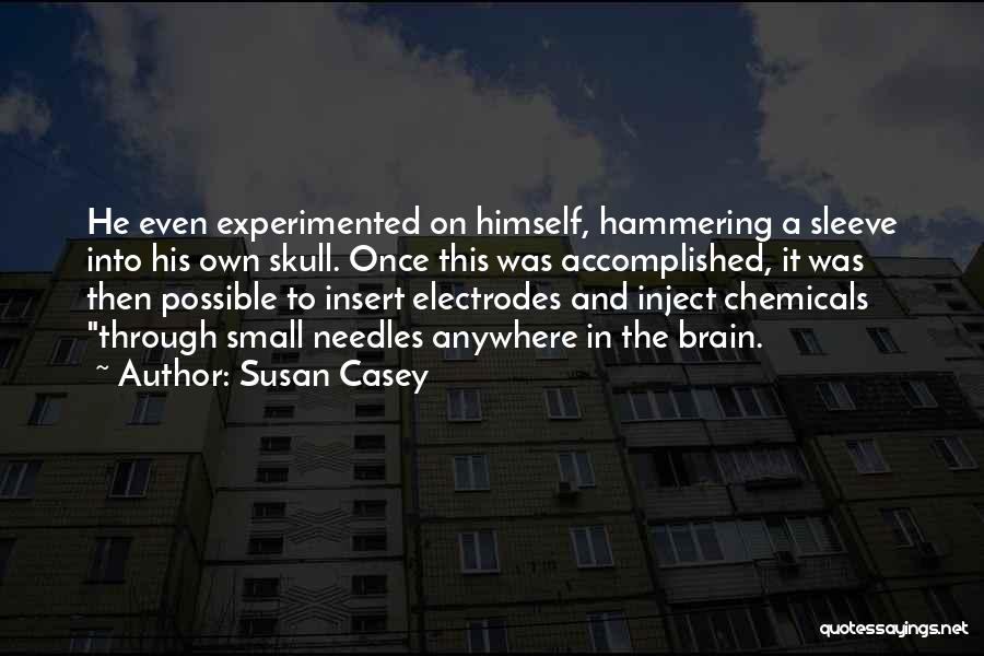 Susan Casey Quotes: He Even Experimented On Himself, Hammering A Sleeve Into His Own Skull. Once This Was Accomplished, It Was Then Possible