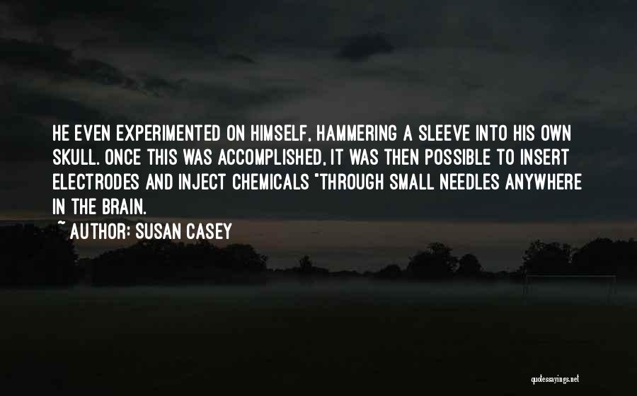 Susan Casey Quotes: He Even Experimented On Himself, Hammering A Sleeve Into His Own Skull. Once This Was Accomplished, It Was Then Possible