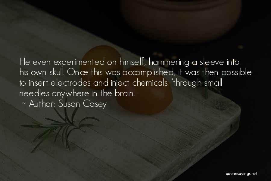Susan Casey Quotes: He Even Experimented On Himself, Hammering A Sleeve Into His Own Skull. Once This Was Accomplished, It Was Then Possible