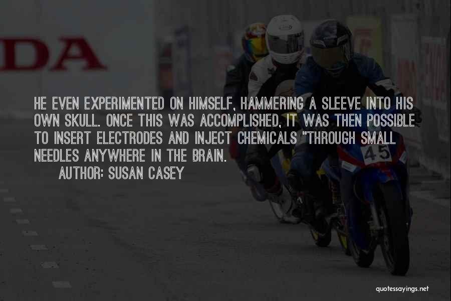 Susan Casey Quotes: He Even Experimented On Himself, Hammering A Sleeve Into His Own Skull. Once This Was Accomplished, It Was Then Possible
