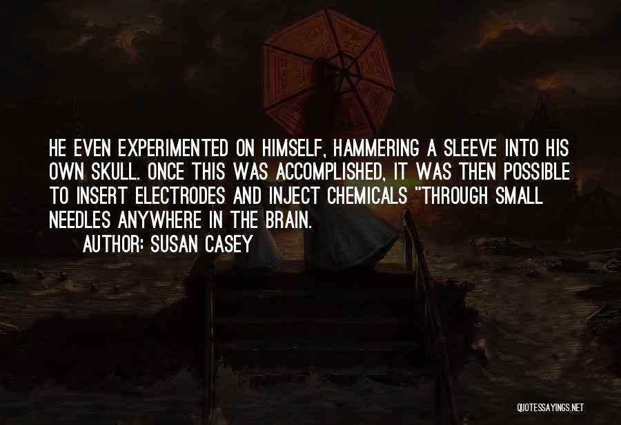 Susan Casey Quotes: He Even Experimented On Himself, Hammering A Sleeve Into His Own Skull. Once This Was Accomplished, It Was Then Possible