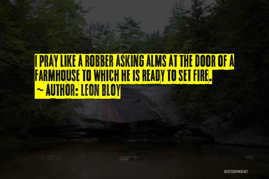 Leon Bloy Quotes: I Pray Like A Robber Asking Alms At The Door Of A Farmhouse To Which He Is Ready To Set
