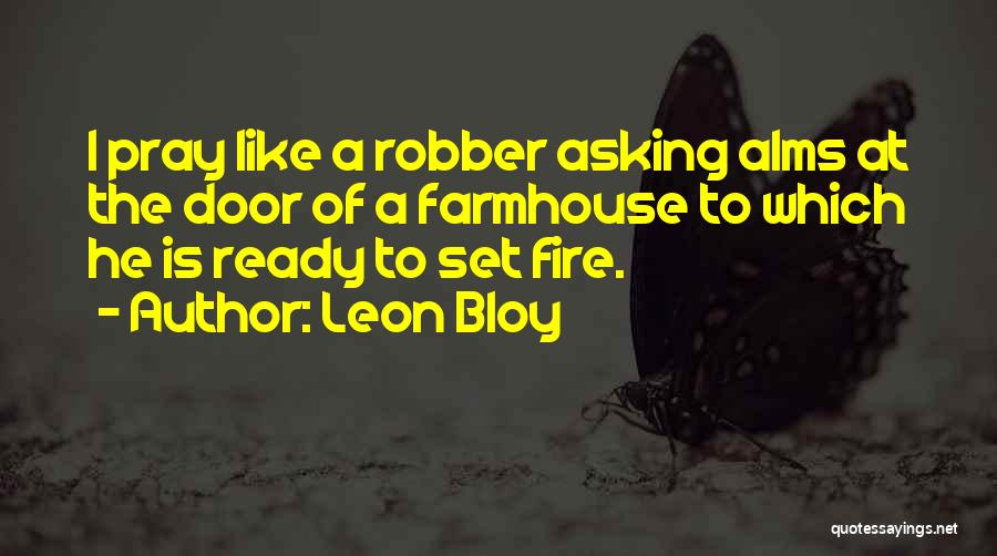 Leon Bloy Quotes: I Pray Like A Robber Asking Alms At The Door Of A Farmhouse To Which He Is Ready To Set