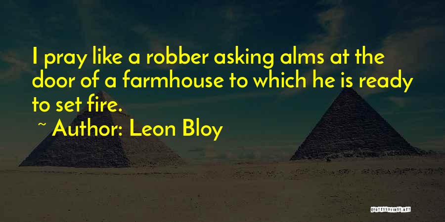 Leon Bloy Quotes: I Pray Like A Robber Asking Alms At The Door Of A Farmhouse To Which He Is Ready To Set