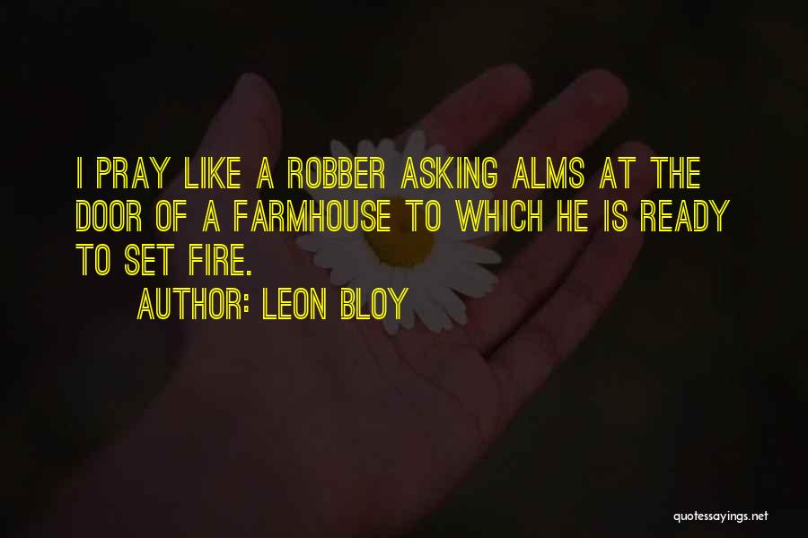 Leon Bloy Quotes: I Pray Like A Robber Asking Alms At The Door Of A Farmhouse To Which He Is Ready To Set