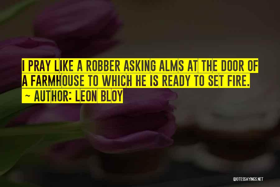 Leon Bloy Quotes: I Pray Like A Robber Asking Alms At The Door Of A Farmhouse To Which He Is Ready To Set