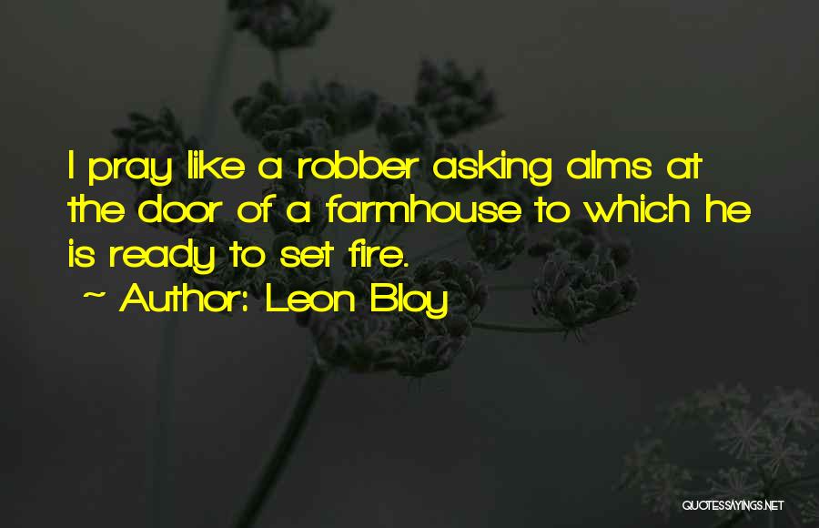 Leon Bloy Quotes: I Pray Like A Robber Asking Alms At The Door Of A Farmhouse To Which He Is Ready To Set