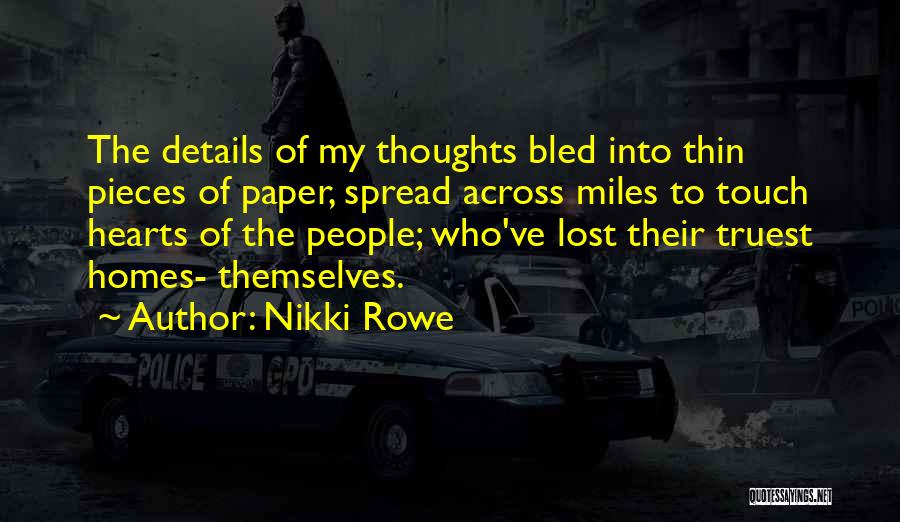 Nikki Rowe Quotes: The Details Of My Thoughts Bled Into Thin Pieces Of Paper, Spread Across Miles To Touch Hearts Of The People;