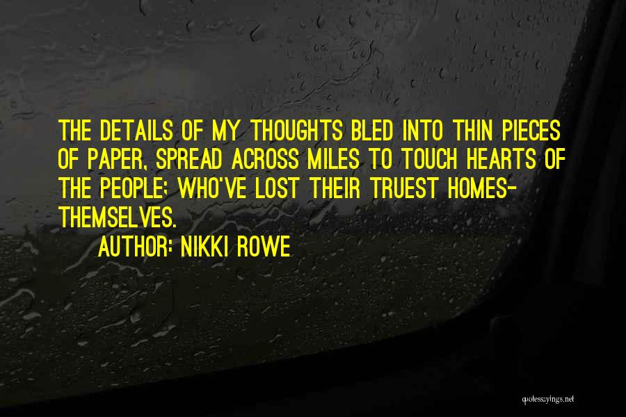 Nikki Rowe Quotes: The Details Of My Thoughts Bled Into Thin Pieces Of Paper, Spread Across Miles To Touch Hearts Of The People;