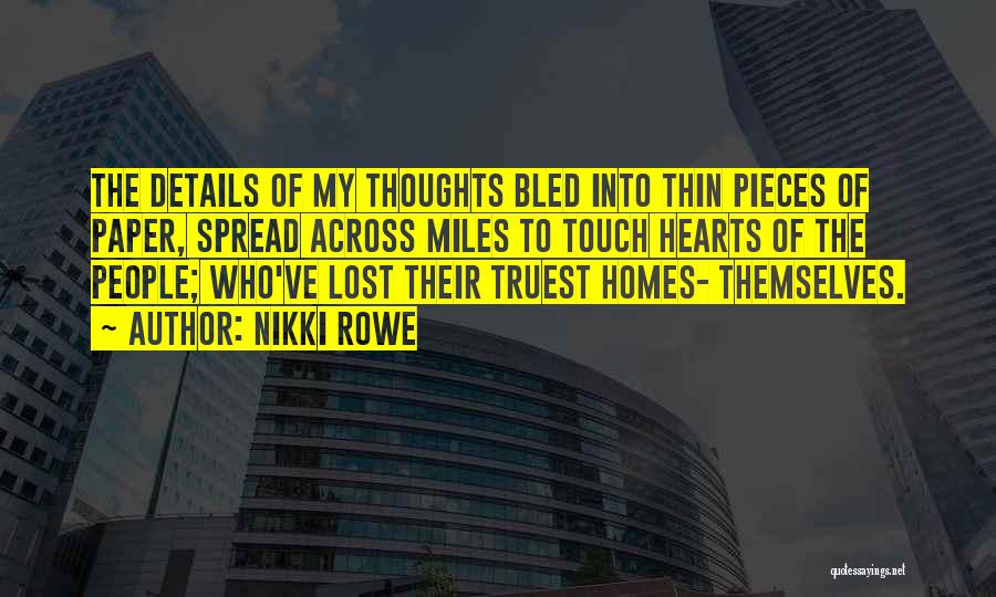 Nikki Rowe Quotes: The Details Of My Thoughts Bled Into Thin Pieces Of Paper, Spread Across Miles To Touch Hearts Of The People;