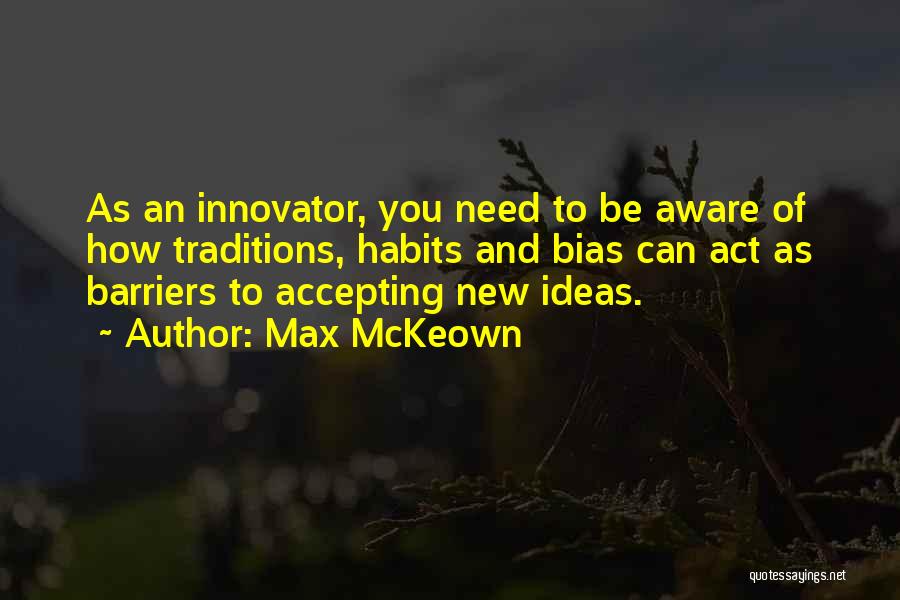 Max McKeown Quotes: As An Innovator, You Need To Be Aware Of How Traditions, Habits And Bias Can Act As Barriers To Accepting