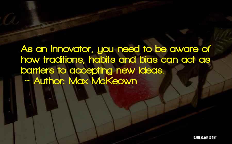 Max McKeown Quotes: As An Innovator, You Need To Be Aware Of How Traditions, Habits And Bias Can Act As Barriers To Accepting