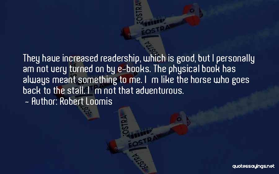 Robert Loomis Quotes: They Have Increased Readership, Which Is Good, But I Personally Am Not Very Turned On By E-books. The Physical Book