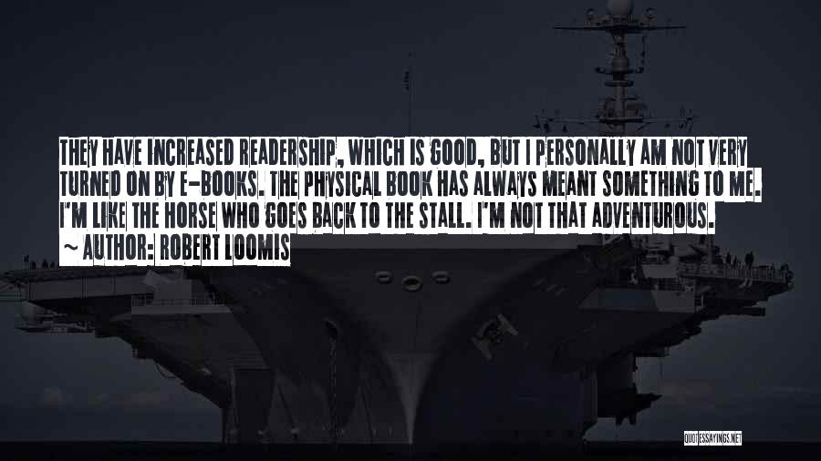 Robert Loomis Quotes: They Have Increased Readership, Which Is Good, But I Personally Am Not Very Turned On By E-books. The Physical Book