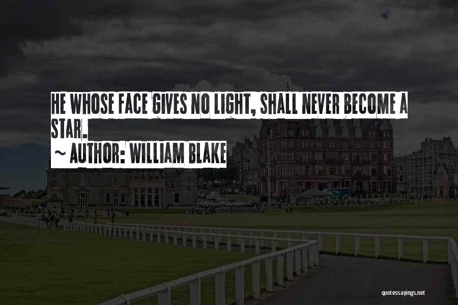 William Blake Quotes: He Whose Face Gives No Light, Shall Never Become A Star.