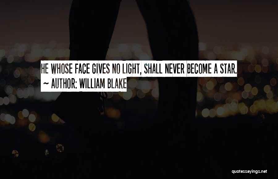William Blake Quotes: He Whose Face Gives No Light, Shall Never Become A Star.