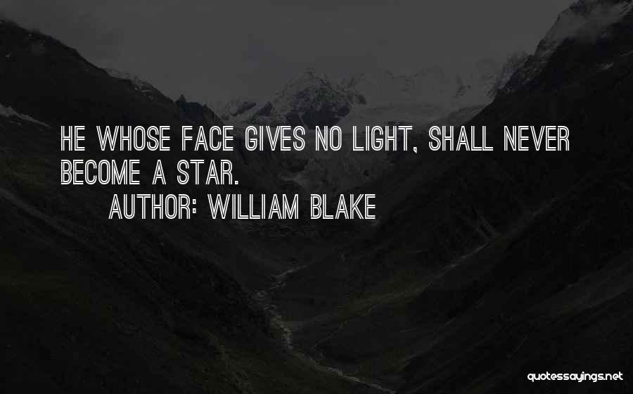 William Blake Quotes: He Whose Face Gives No Light, Shall Never Become A Star.