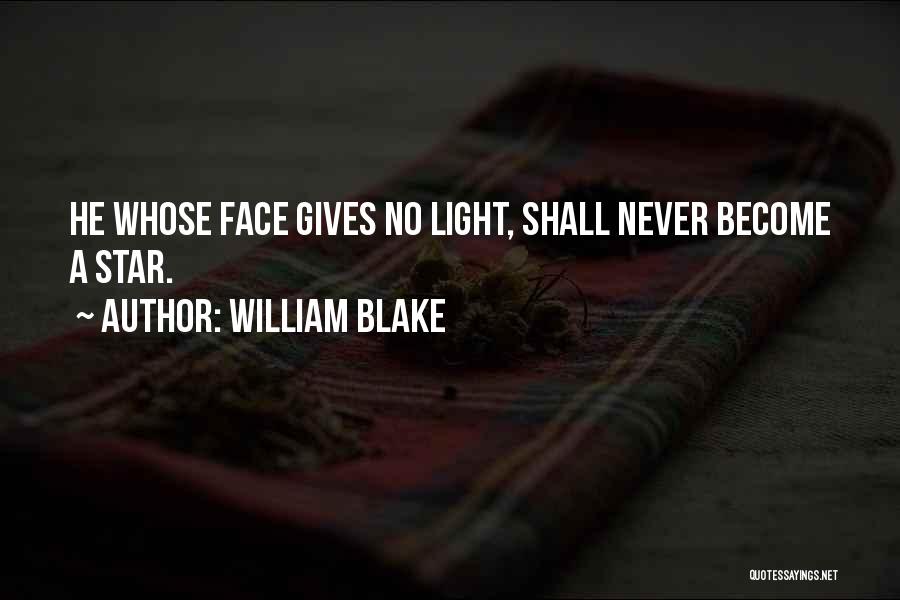 William Blake Quotes: He Whose Face Gives No Light, Shall Never Become A Star.