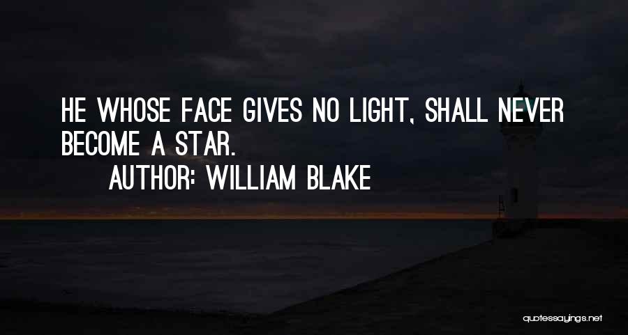 William Blake Quotes: He Whose Face Gives No Light, Shall Never Become A Star.