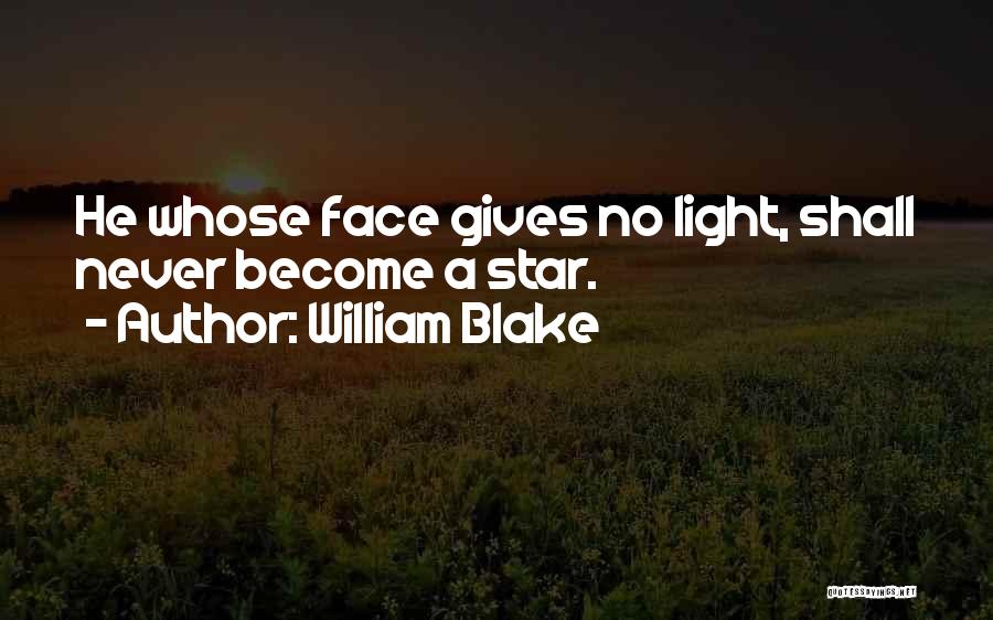 William Blake Quotes: He Whose Face Gives No Light, Shall Never Become A Star.