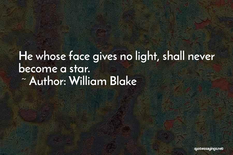 William Blake Quotes: He Whose Face Gives No Light, Shall Never Become A Star.