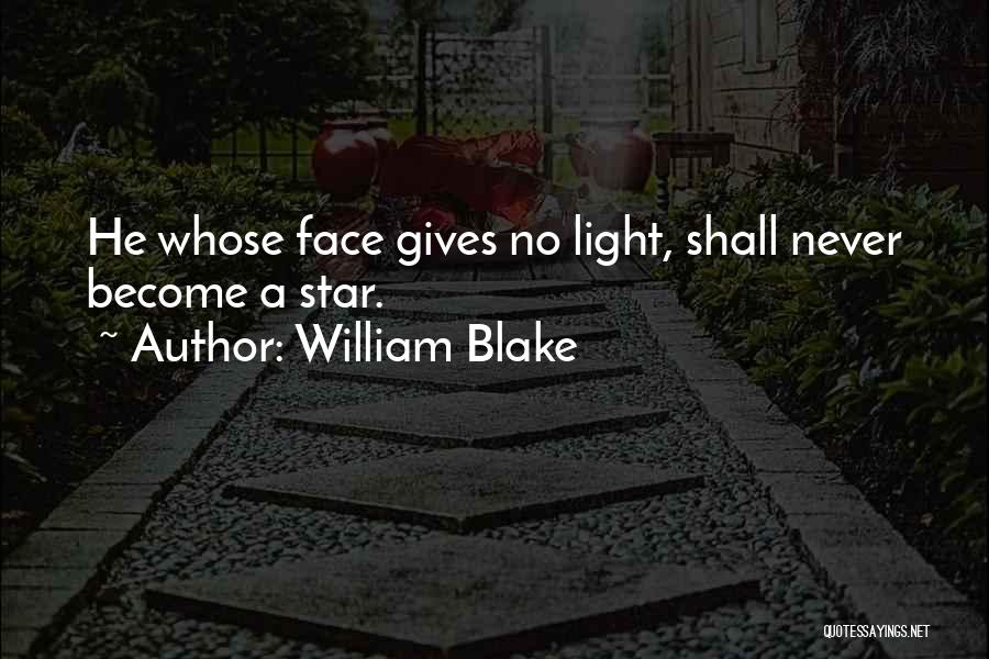 William Blake Quotes: He Whose Face Gives No Light, Shall Never Become A Star.