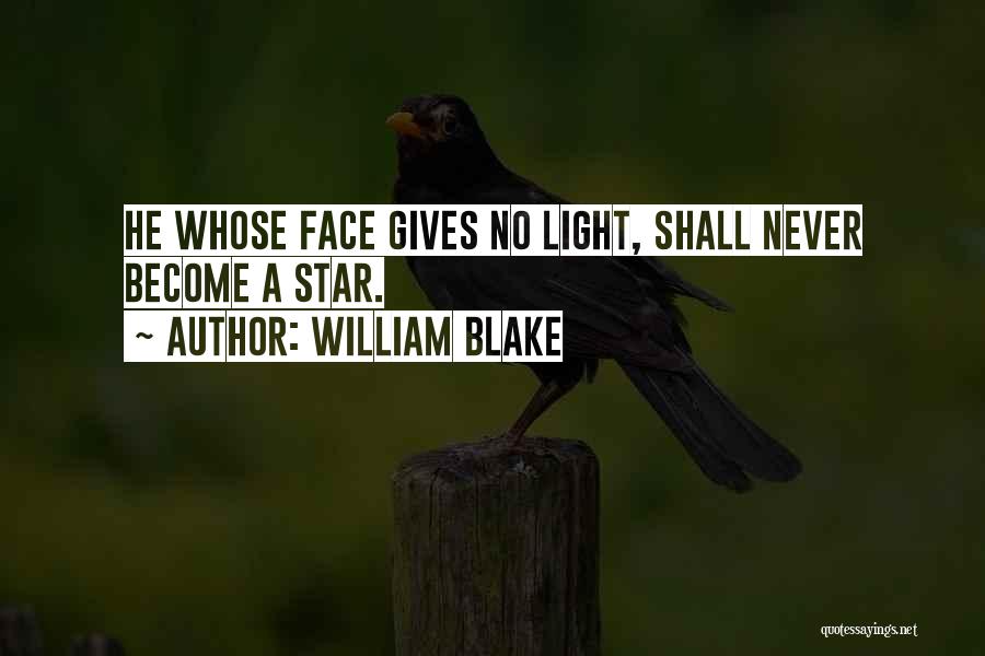 William Blake Quotes: He Whose Face Gives No Light, Shall Never Become A Star.