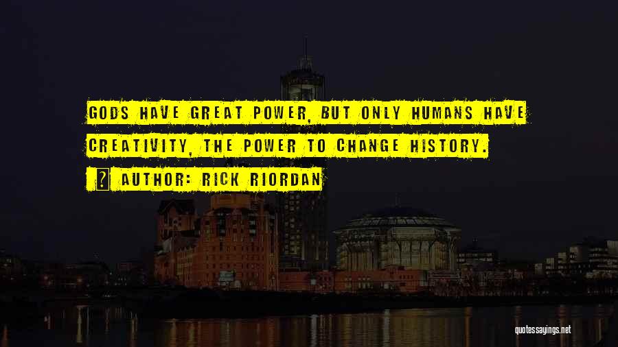 Rick Riordan Quotes: Gods Have Great Power, But Only Humans Have Creativity, The Power To Change History.