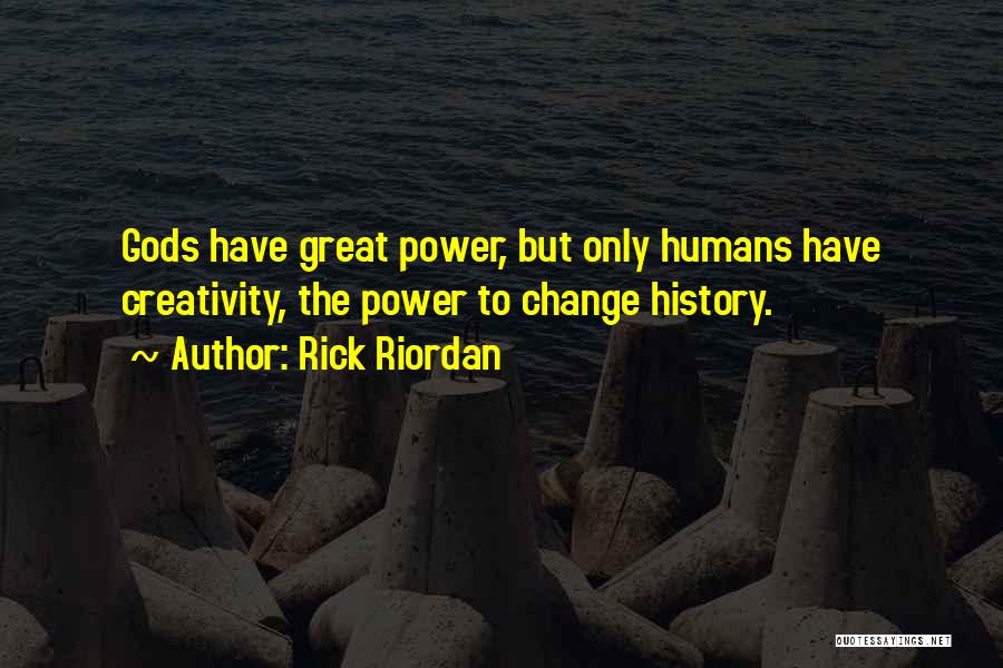 Rick Riordan Quotes: Gods Have Great Power, But Only Humans Have Creativity, The Power To Change History.