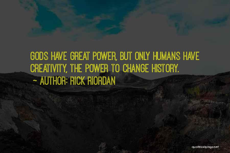 Rick Riordan Quotes: Gods Have Great Power, But Only Humans Have Creativity, The Power To Change History.