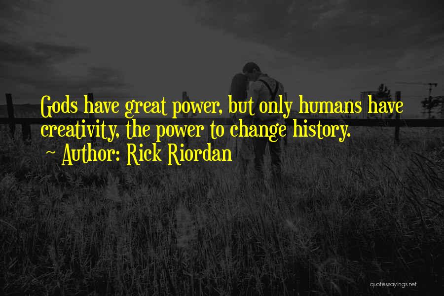 Rick Riordan Quotes: Gods Have Great Power, But Only Humans Have Creativity, The Power To Change History.