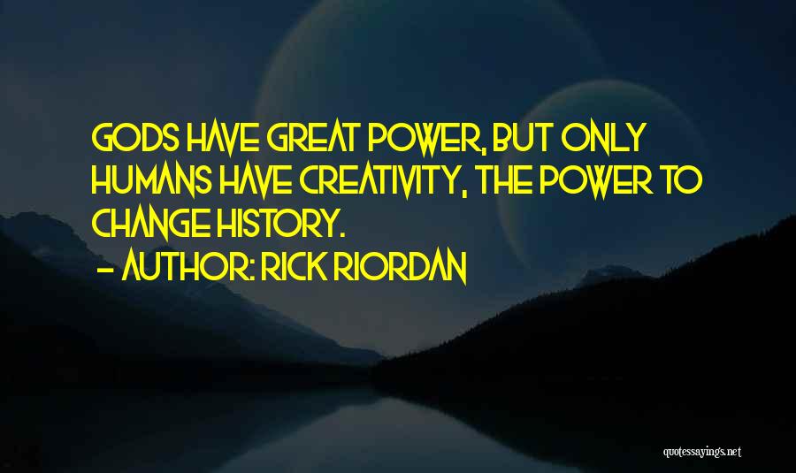 Rick Riordan Quotes: Gods Have Great Power, But Only Humans Have Creativity, The Power To Change History.