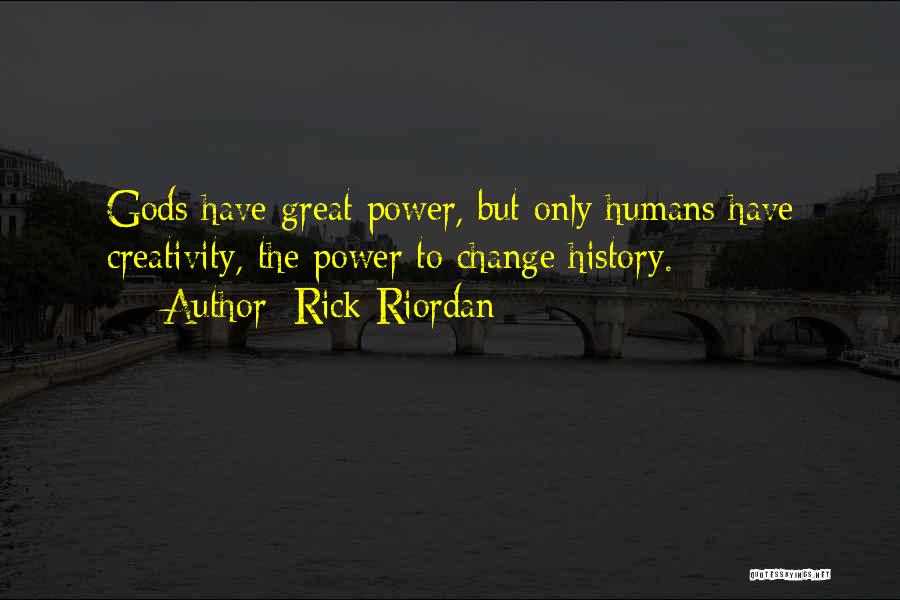 Rick Riordan Quotes: Gods Have Great Power, But Only Humans Have Creativity, The Power To Change History.