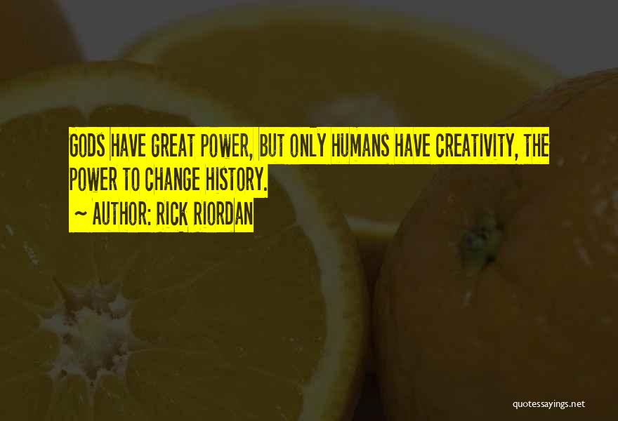 Rick Riordan Quotes: Gods Have Great Power, But Only Humans Have Creativity, The Power To Change History.