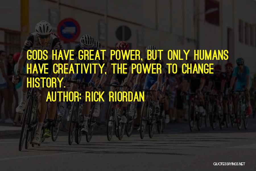 Rick Riordan Quotes: Gods Have Great Power, But Only Humans Have Creativity, The Power To Change History.