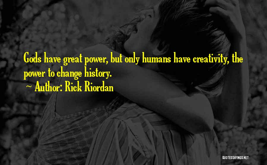 Rick Riordan Quotes: Gods Have Great Power, But Only Humans Have Creativity, The Power To Change History.