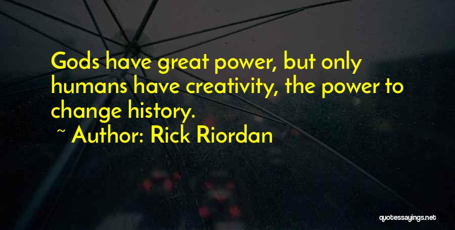 Rick Riordan Quotes: Gods Have Great Power, But Only Humans Have Creativity, The Power To Change History.