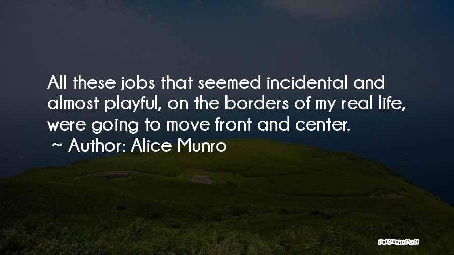 Alice Munro Quotes: All These Jobs That Seemed Incidental And Almost Playful, On The Borders Of My Real Life, Were Going To Move