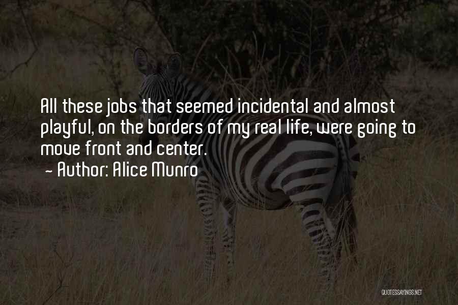 Alice Munro Quotes: All These Jobs That Seemed Incidental And Almost Playful, On The Borders Of My Real Life, Were Going To Move